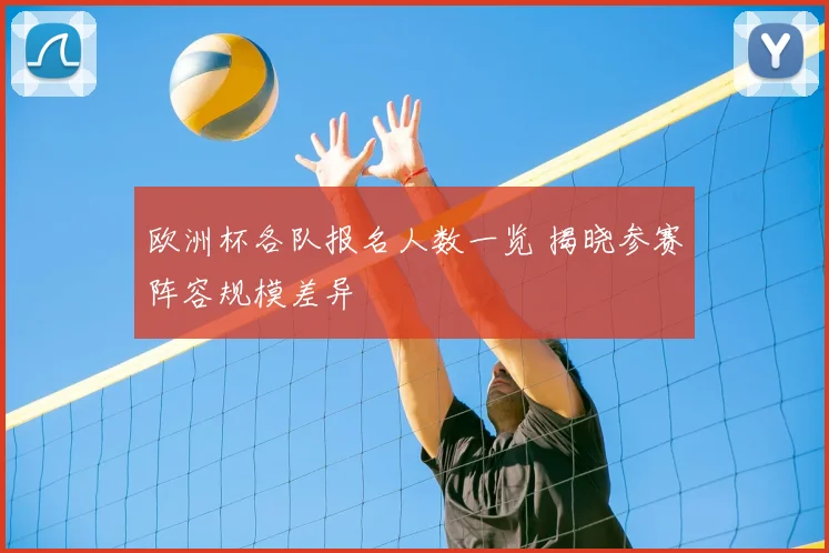 欧洲杯各队报名人数一览 揭晓参赛阵容规模差异