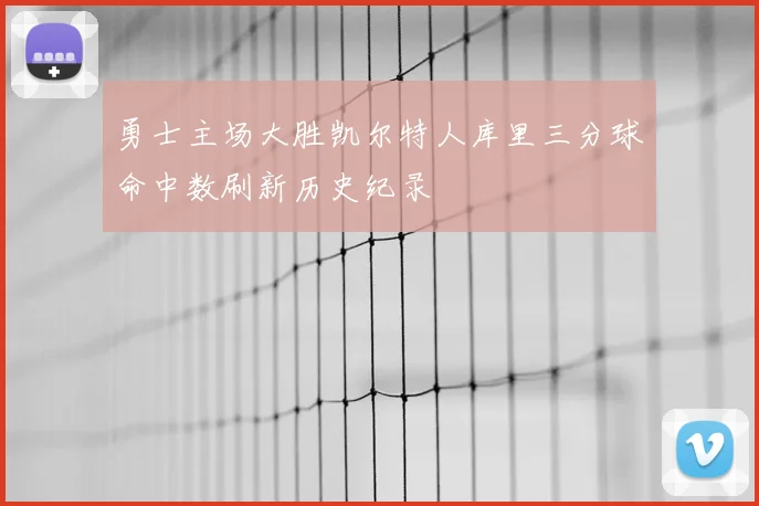 勇士主场大胜凯尔特人库里三分球命中数刷新历史纪录
