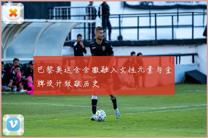 巴黎奥运会会徽融入女性元素与金牌设计致敬历史