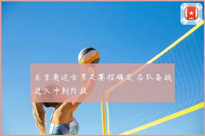 东京奥运会男足赛程确定 各队备战进入冲刺阶段