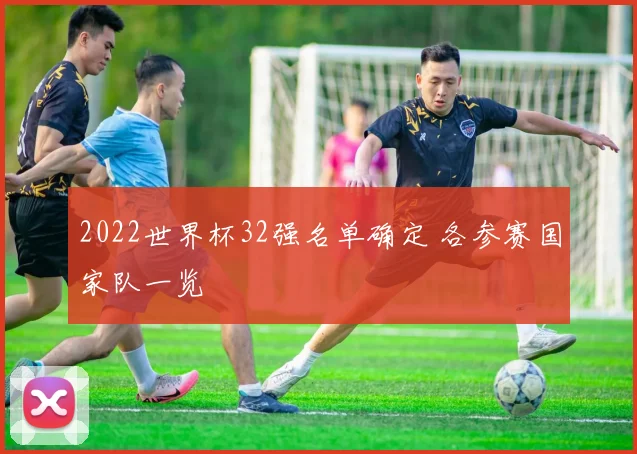 2022世界杯32强名单确定 各参赛国家队一览