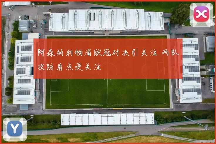 阿森纳利物浦欧冠对决引关注 两队攻防看点受关注