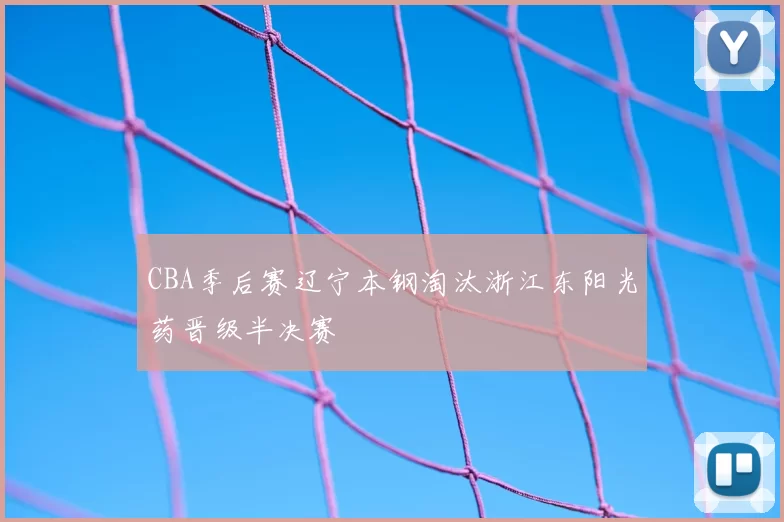 CBA季后赛辽宁本钢淘汰浙江东阳光药晋级半决赛
