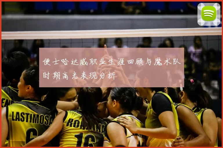 便士哈达威职业生涯回顾与魔术队时期高光表现分析