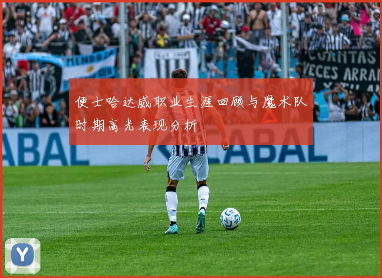 便士哈达威职业生涯回顾与魔术队时期高光表现分析