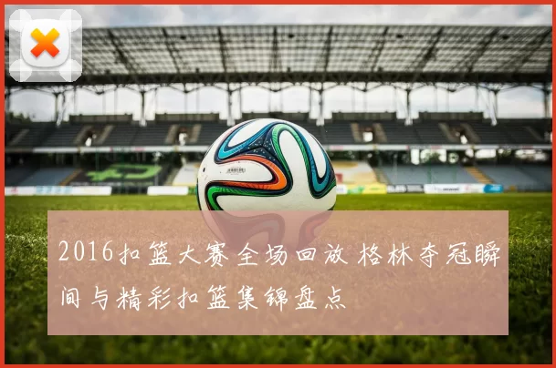 2016扣篮大赛全场回放 格林夺冠瞬间与精彩扣篮集锦盘点