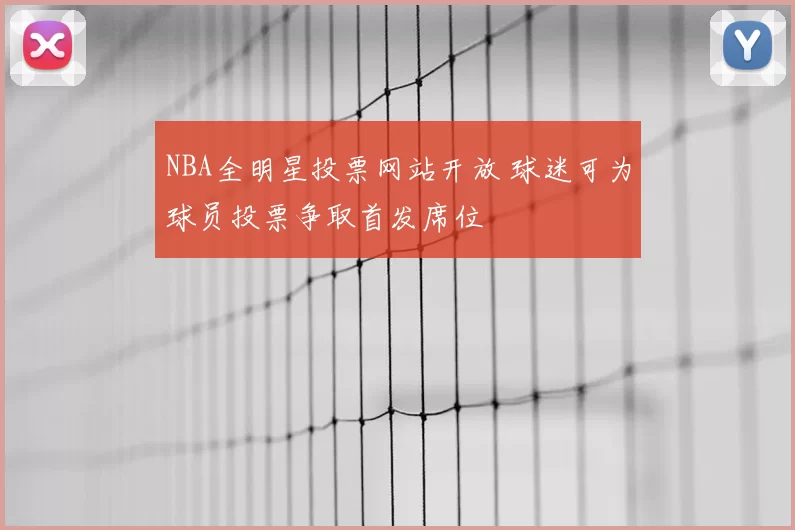 NBA全明星投票网站开放 球迷可为球员投票争取首发席位