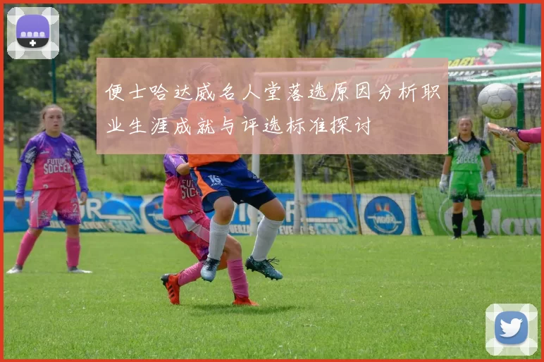 便士哈达威名人堂落选原因分析职业生涯成就与评选标准探讨