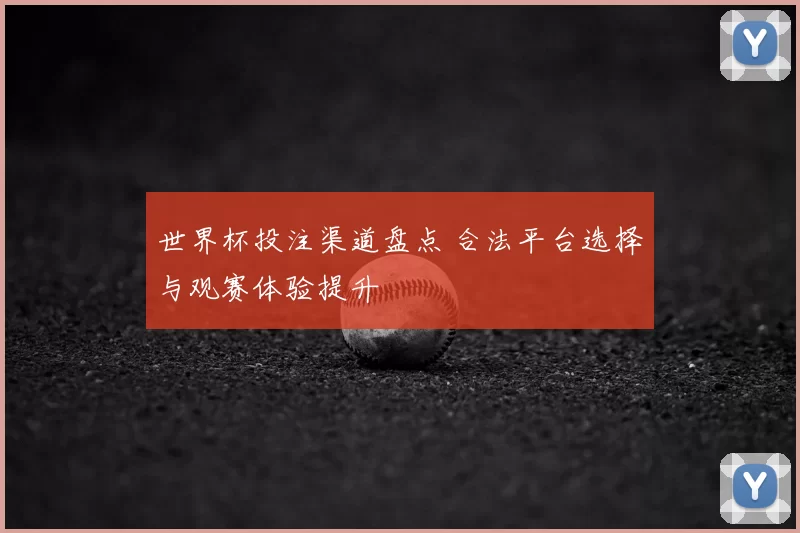 世界杯投注渠道盘点 合法平台选择与观赛体验提升